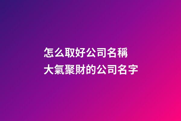 怎么取好公司名稱 大氣聚財的公司名字-第1張-公司起名-玄機派